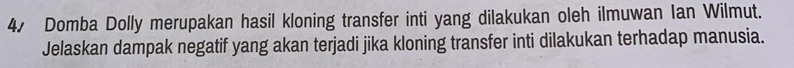 Domba Dolly merupakan hasil kloning transfer inti yang dilakukan oleh ilmuwan Ian Wilmut. 
Jelaskan dampak negatif yang akan terjadi jika kloning transfer inti dilakukan terhadap manusia.