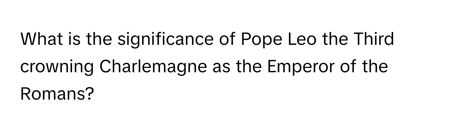 What is the significance of Pope Leo the Third crowning Charlemagne as the Emperor of the Romans?