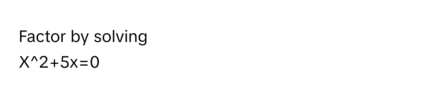 Factor by solving 
X^2+5x=0