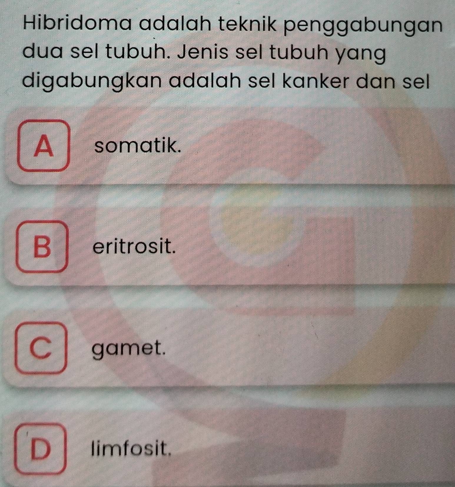 Hibridoma adalah teknik penggabungan
dua sel tubuh. Jenis sel tubuh yang
digabungkan adalah sel kanker dan sel
A l somatik.
B | eritrosit.
C gamet.
limfosit.