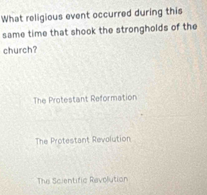 What religious event occurred during this
same time that shook the strongholds of the
church?
The Protestant Reformation
The Protestant Revolution
The Scientific Revolution