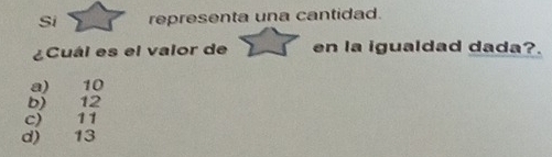 Si representa una cantidad.
¿Cuál es el valor de en la igualdad dada?.
a) 10
b) 12
c) 11
d) 13