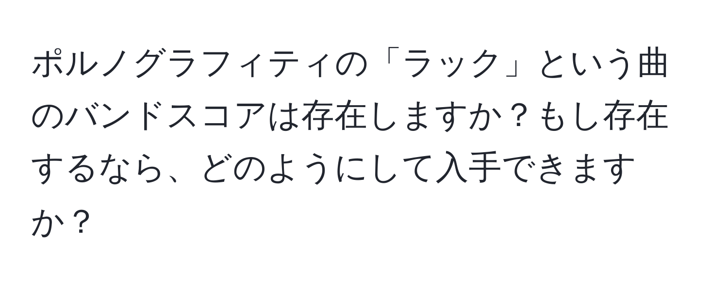 ポルノグラフィティの「ラック」という曲のバンドスコアは存在しますか？もし存在するなら、どのようにして入手できますか？