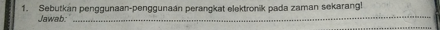 Sebutkan penggunaan-penggunaán perangkat elektronik pada zaman sekarang! 
Jawab: 
_ 
_