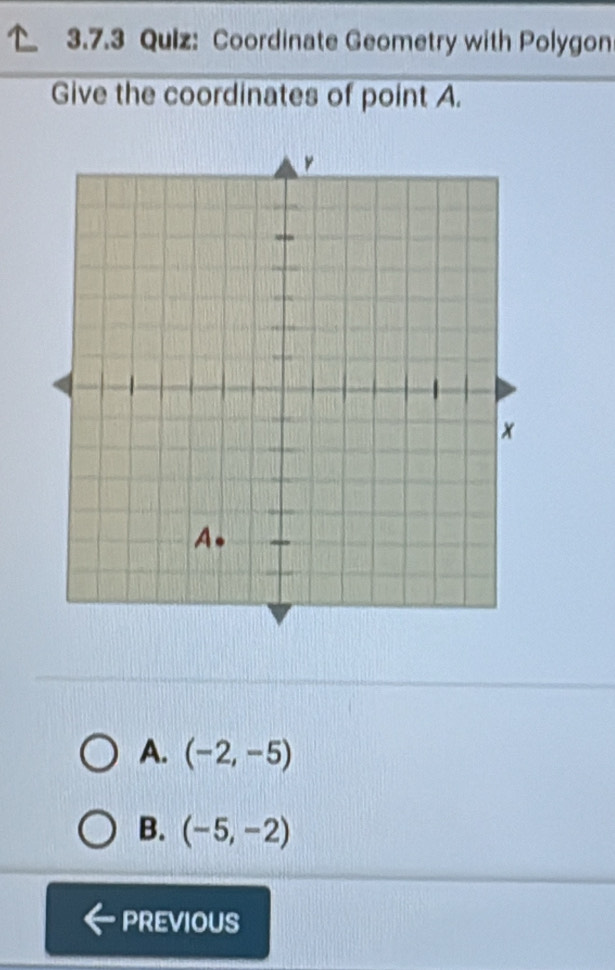 Coordinate Geometry with Polygon
Give the coordinates of point A.
A. (-2,-5)
B. (-5,-2)
PREVIOUS