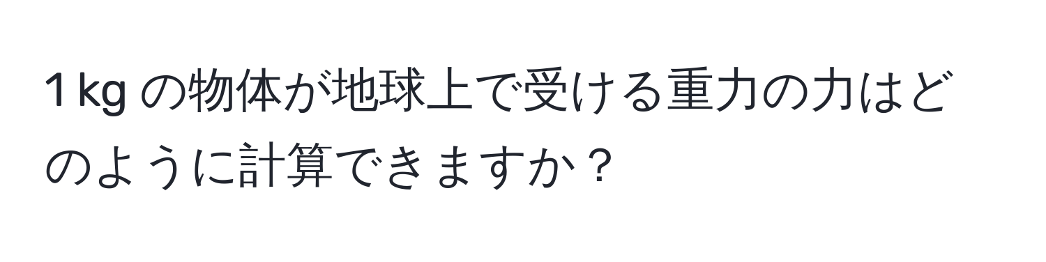 kg の物体が地球上で受ける重力の力はどのように計算できますか？