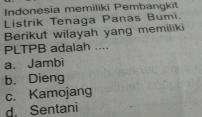 Indonesia memiliki Pembangkit
Listrik Tenaga Panas Bumi.
Berikut wilayah yang memiliki
PLTPB adalah ....
a. Jambi
b. Dieng
c. Kamojang
d. Sentani