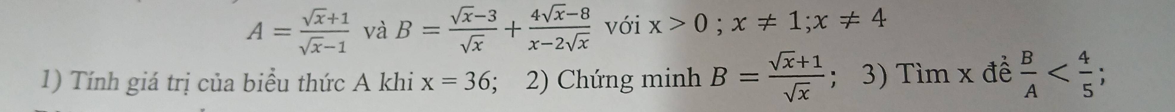 A= (sqrt(x)+1)/sqrt(x)-1  và B= (sqrt(x)-3)/sqrt(x) + (4sqrt(x)-8)/x-2sqrt(x)  với x>0; x!= 1; x!= 4
1) Tính giá trị của biểu thức A khi x=36;2) Chứng minh B= (sqrt(x)+1)/sqrt(x)  ； 3) Tìm x đề  B/A  ;