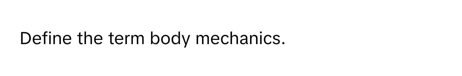 Define the term body mechanics.