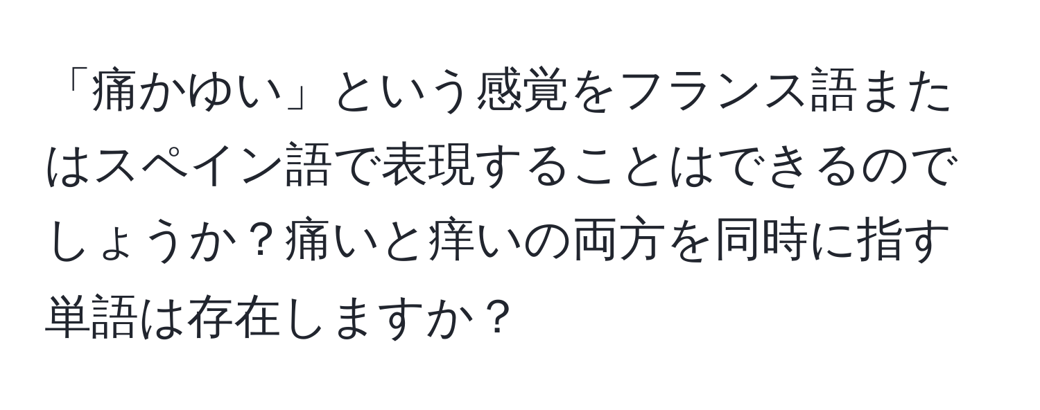 「痛かゆい」という感覚をフランス語またはスペイン語で表現することはできるのでしょうか？痛いと痒いの両方を同時に指す単語は存在しますか？