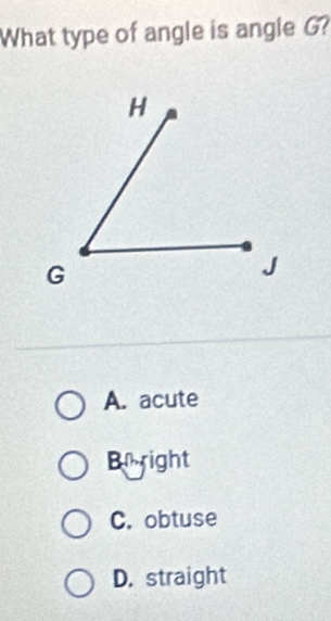 What type of angle is angle G?
A. acute
Brright
C. obtuse
D. straight