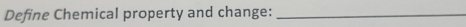 Define Chemical property and change:_