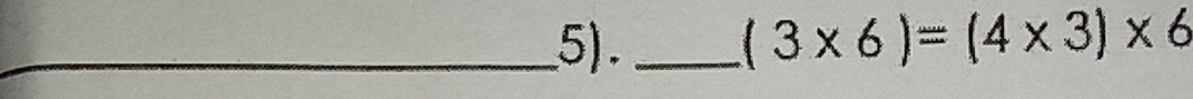 5)_
(3* 6)=(4* 3)* 6