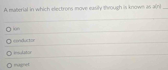 A material in which electrons move easily through is known as a(n) _
ion
conductor
insulator
magnet