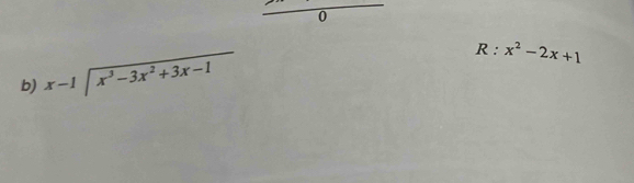 frac 0
b) beginarrayr x-1encloselongdiv x^3-3x^2+3x-1endarray
R:x^2-2x+1