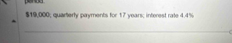 pened
$19,000; quarterly payments for 17 years; interest rate 4.4%
_ 
C