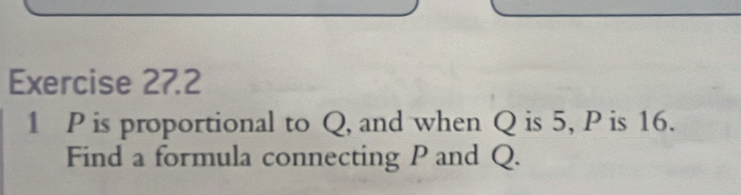 1 P is proportional to Q, and when Q is 5, P is 16. 
Find a formula connecting P and Q.