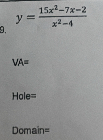 y= (15x^2-7x-2)/x^2-4 
9.
VA=
Hole= 
Domain=