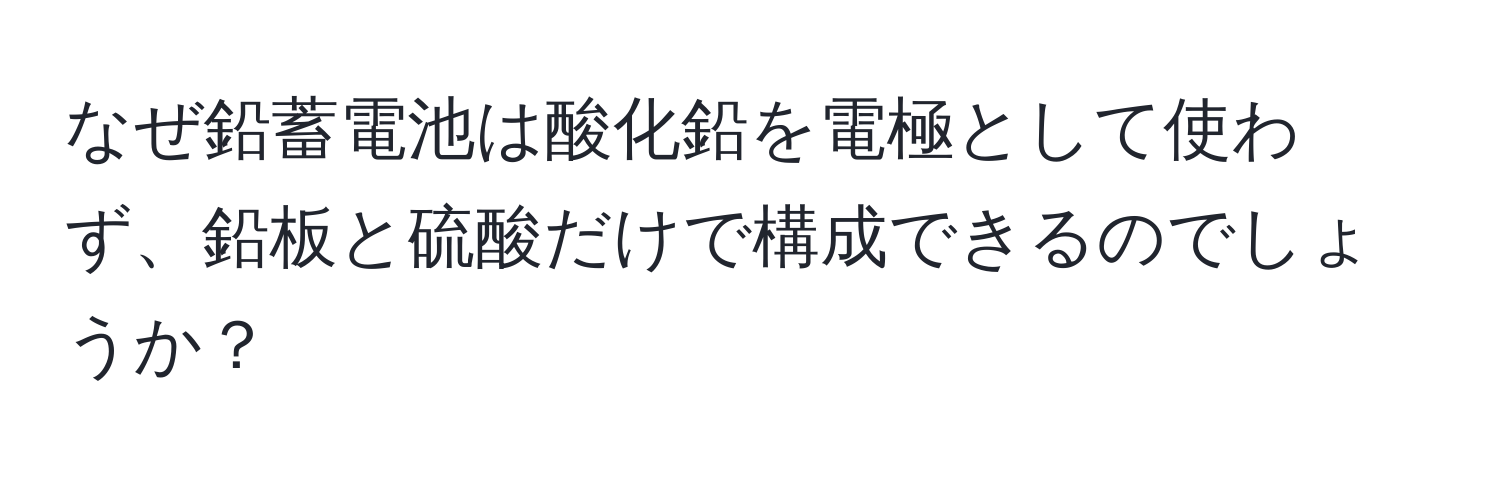 なぜ鉛蓄電池は酸化鉛を電極として使わず、鉛板と硫酸だけで構成できるのでしょうか？