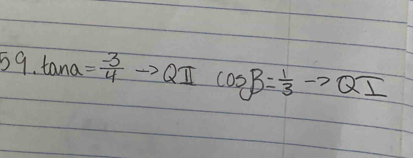 59· tan a= (-3)/4 to QI cos B= 1/3 to QI
_ 