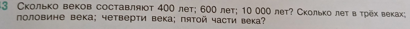 3 Сколько веков составляют 400 лет; 600 лет; 10 000 лет? Сколько лет в τрех веках; 
πоловине века; четверти века; πятой части века?