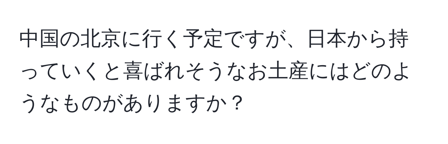 中国の北京に行く予定ですが、日本から持っていくと喜ばれそうなお土産にはどのようなものがありますか？