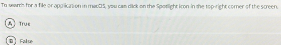 To search for a file or application in macOS, you can click on the Spotlight icon in the top-right corner of the screen.
ATrue
B False