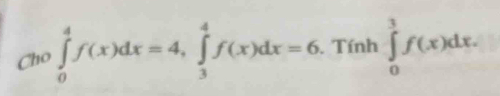 Cho ∈tlimits _0^4f(x)dx=4, ∈tlimits _3^4f(x)dx=6. . Tính ∈tlimits _0^3f(x)dx.