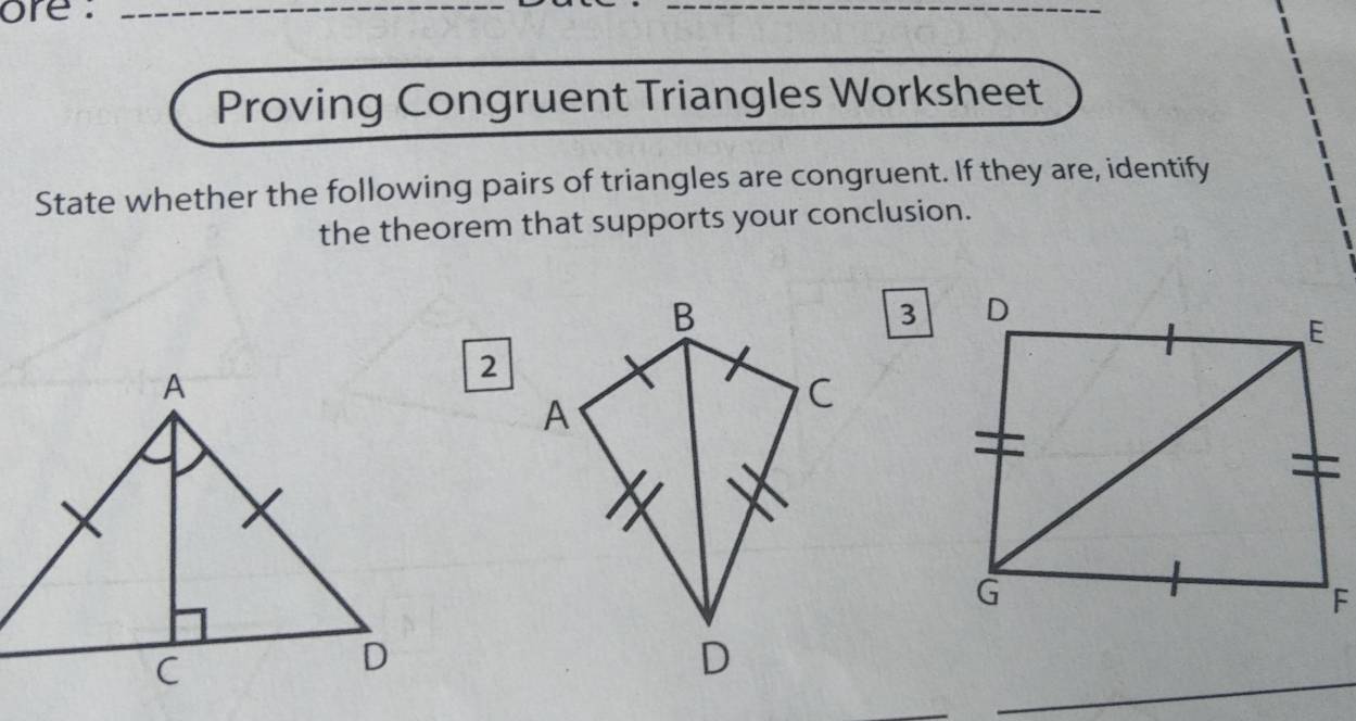 ore :_ 
_ 
Proving Congruent Triangles Worksheet 
State whether the following pairs of triangles are congruent. If they are, identify 
the theorem that supports your conclusion. 
3 
2 
_ 
_