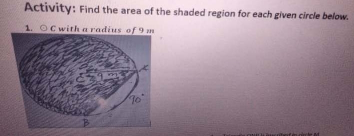 Activity: Find the area of the shaded region for each given circle below. 
1. odot C with a radius of 9 m