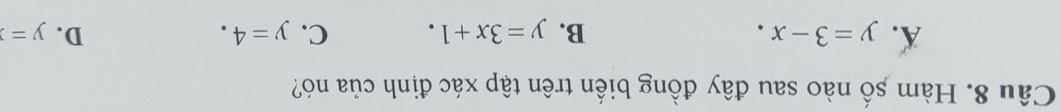 Hàm số nào sau đây đồng biển trên tập xác định của nó?
A. y=3-x. B. y=3x+1. C. y=4. D. y=