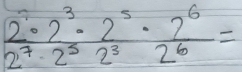 frac 2^7· 2^3· 2^52^7· 2^5· 2^2·  2^6/2^6 =