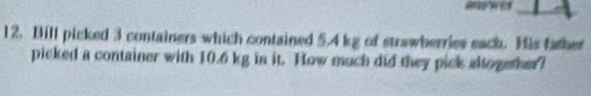 Bill picked 3 containers which contained 5.4 kg of strawberries each. His father 
picked a container with 10.6 kg in it. How much did they pick altogether?