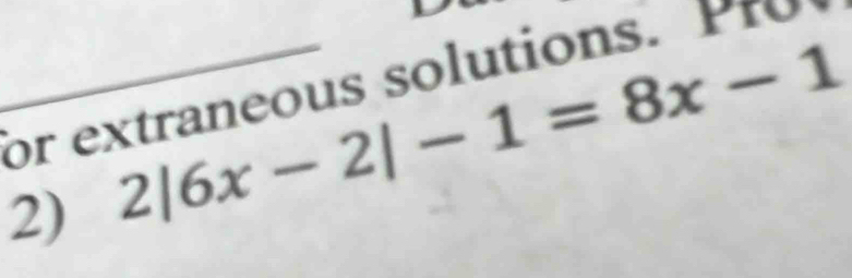 or extraneous solutions. 
2) 2|6x-2|-1=8x-1