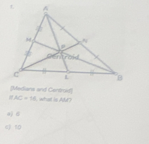 [Medians and Centroid]
AC=16 , what is AM?
a) 6
c) 10