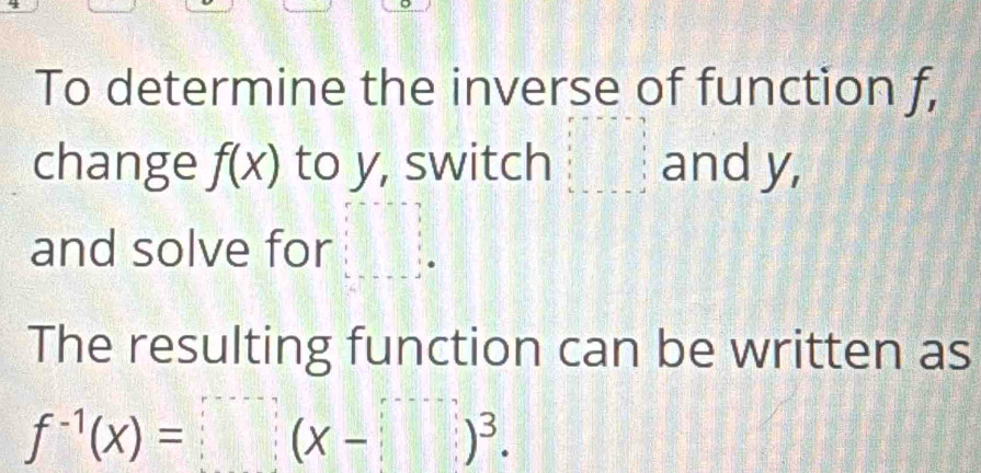 To determine the inverse of function f, 
change f(x) to y, switch □ and y, 
and solve for k 8/8 
The resulting function can be written as
f^(-1)(x)=(x-□ )^3.