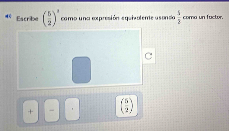 (7) Escribe ( 5/2 )^3 como una expresión equivalente usando  5/2  como un factor.
+
( 5/2 )