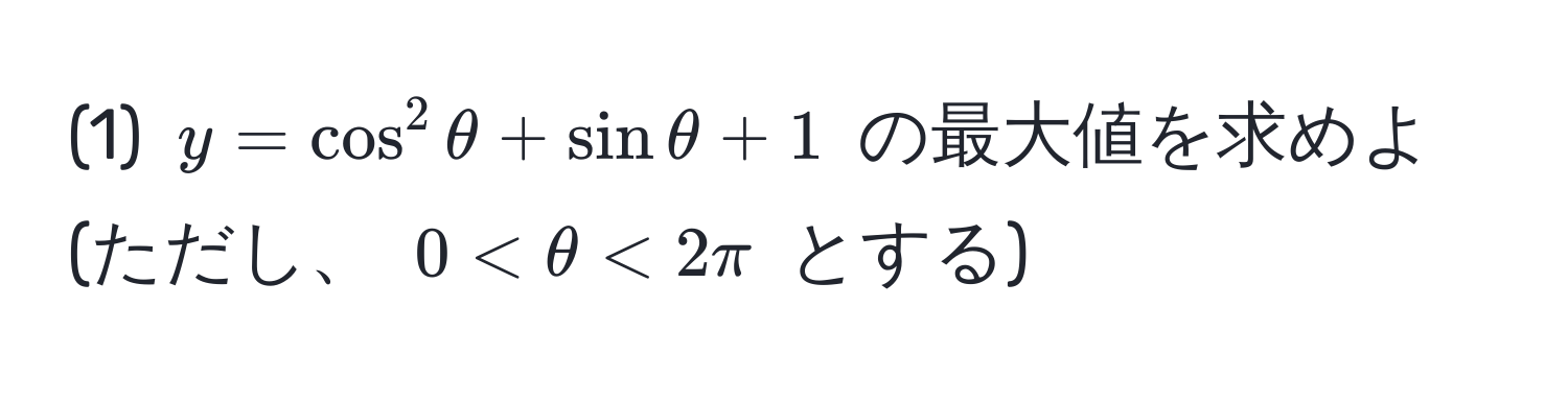 (1) $y = cos^2 θ + sin θ + 1$ の最大値を求めよ (ただし、 $0 < θ < 2π$ とする)