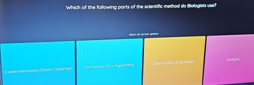 Which of the following parts of the scientific method do Biologists use?
Select oll correct options
Experimentation/Data Collection Formation of a Hypothesis Observation & Question Analysis