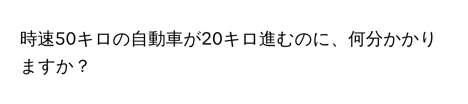 時速50キロの自動車が20キロ進むのに、何分かかりますか？