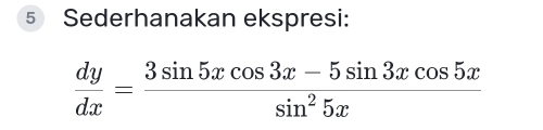 Sederhanakan ekspresi:
 dy/dx = (3sin 5xcos 3x-5sin 3xcos 5x)/sin^25x 