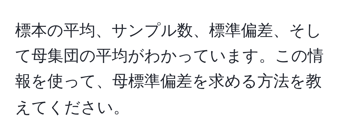 標本の平均、サンプル数、標準偏差、そして母集団の平均がわかっています。この情報を使って、母標準偏差を求める方法を教えてください。