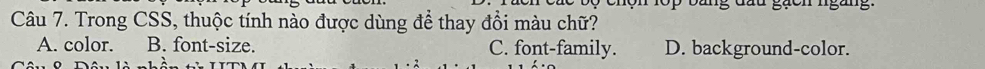 a ng đứu goon n
Câu 7. Trong CSS, thuộc tính nào được dùng để thay đồi màu chữ?
A. color. B. font-size. C. font-family. D. background-color.