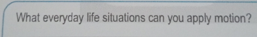 What everyday life situations can you apply motion?