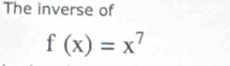 The inverse of
f(x)=x^7