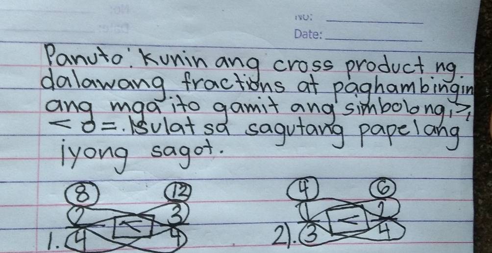 Panuto: Kuninang cross producting. 
dalawang fractions at paghambingin 
ang mgaito gamit ang simbolongi?
0=. ulat sa sagutang papelang 
lyong sagot.
8
4
6
3
T1 
1. 
④
21. 3