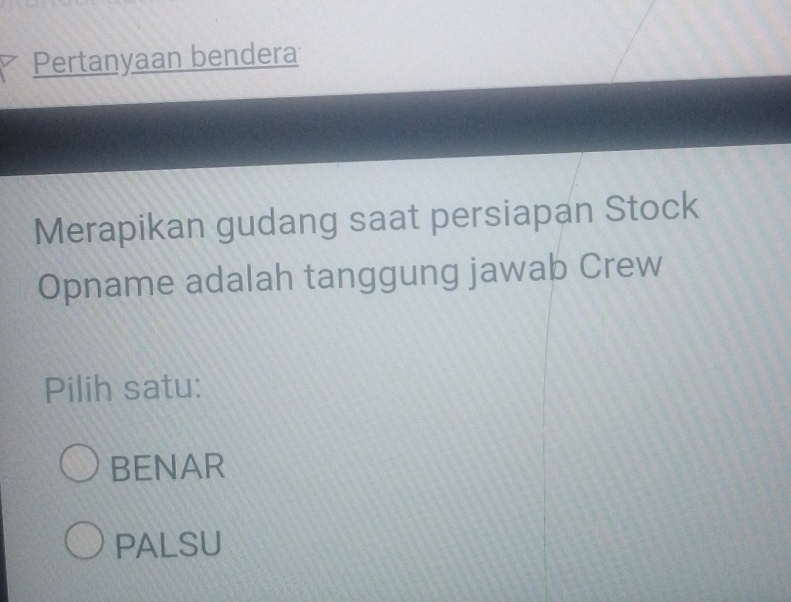 Pertanyaan bendera
Merapikan gudang saat persiapan Stock
Opname adalah tanggung jawab Crew
Pilih satu:
BENAR
PALSU