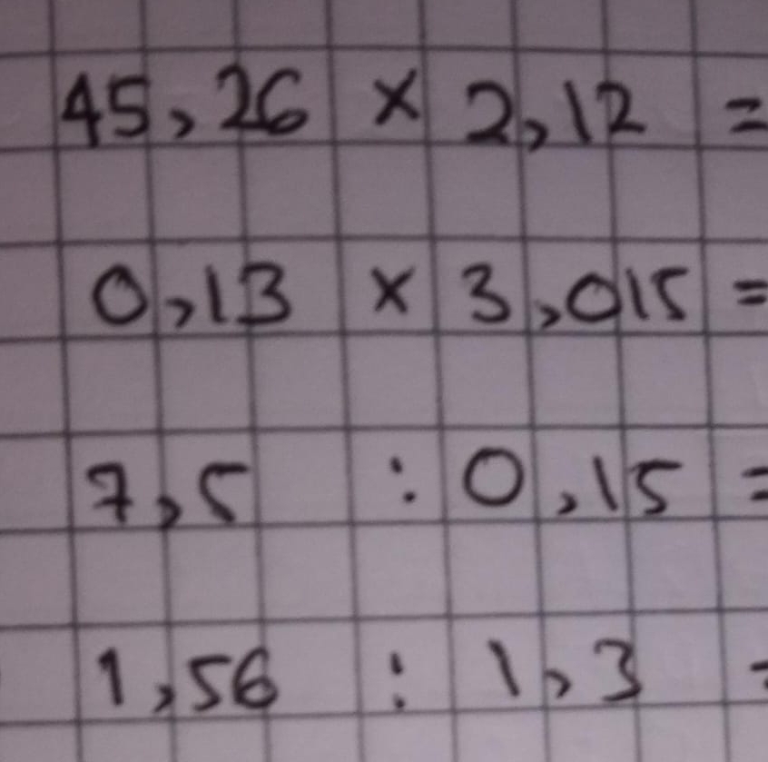 45,26* 2,12=
0,13* 3,015=
7.5:0.15=
1,56:1,3 1·