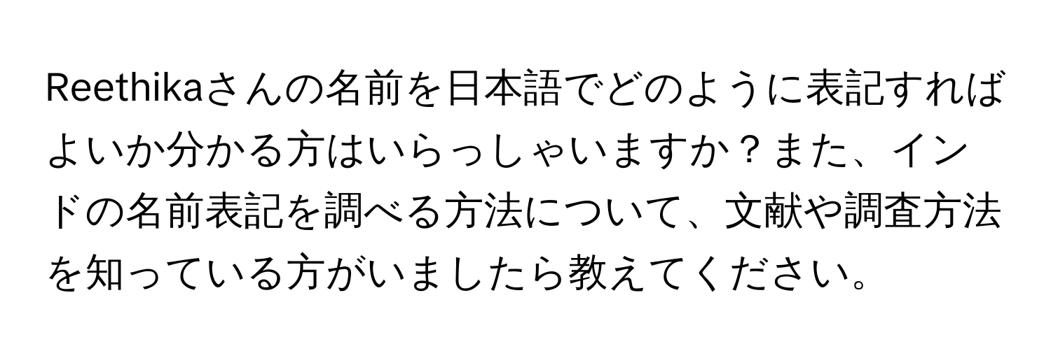 Reethikaさんの名前を日本語でどのように表記すればよいか分かる方はいらっしゃいますか？また、インドの名前表記を調べる方法について、文献や調査方法を知っている方がいましたら教えてください。