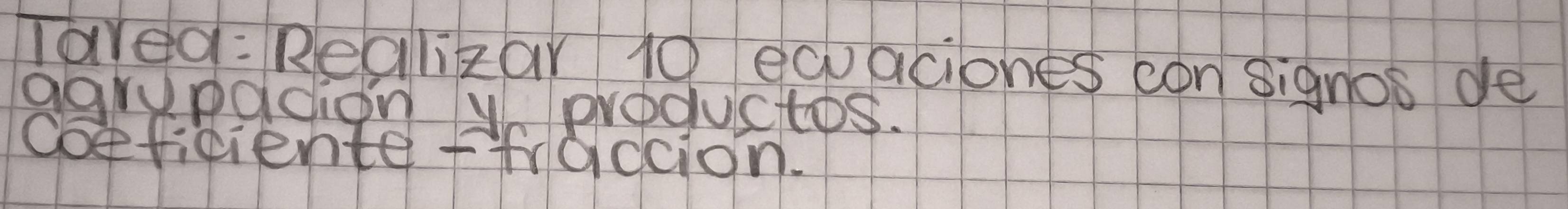 Tared: Realizar 10 equaciones con signos de 
agrupadion y productos. 
coeficiente ffrodcion.